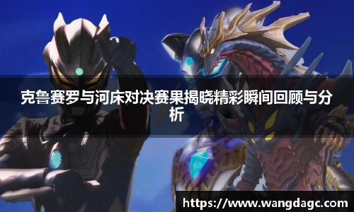 克鲁赛罗与河床对决赛果揭晓精彩瞬间回顾与分析