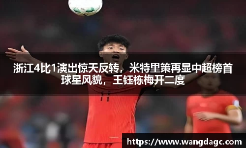 浙江4比1演出惊天反转，米特里策再显中超榜首球星风貌，王钰栋梅开二度